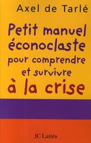 Couverture du livre « Petit manuel éconoclaste pour comprendre et survivre à la crise » de Axel De Tarle aux éditions Lattes