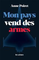 Couverture du livre « Mon pays vend des armes » de Anne Poiret aux éditions Les Arenes