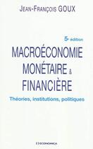 Couverture du livre « Macroéconomie monétaire & financière ; théories, institutions, politiques (5e édition) » de Goux/Jean-Francois aux éditions Economica