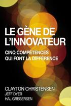 Couverture du livre « Le gène de l'innovateur ; cinq compétences qui font la différence » de Clayton M. Christensen et Hal Gregersen et Dyer Jeff aux éditions Pearson