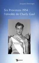Couverture du livre « Six provinces 1954 : l'envolée de Charly Gaul » de Jacques Desforges aux éditions Publibook