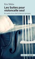 Couverture du livre « Les suites pour violoncelle seul ; en quête d'un chef-d'oeuvre baroque » de Eric Siblin aux éditions Fides