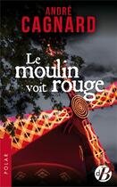 Couverture du livre « Le moulin voit rouge » de Andre Cagnard aux éditions De Boree