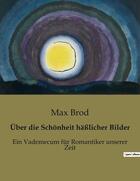 Couverture du livre « Über die Schonheit häßlicher Bilder : Ein Vademecum für Romantiker unserer Zeit » de Max Brod aux éditions Culturea