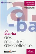 Couverture du livre « Le b.a.-ba des modèles d'excellence » de Jacques Segot et Pierre Agullo aux éditions Afnor