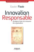 Couverture du livre « Innovation responsable ; stratégie et levier de croissance pour les organisations » de Xavier Pavie aux éditions Eyrolles