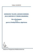 Couverture du livre « Germaine Tillion,Jjacques Berque, Jean Servier et Pierre Bourdieu ; des ethnologues dans la guerre d'indépendance algérienne » de Fabien Sacriste aux éditions Editions L'harmattan