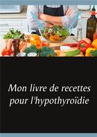 Couverture du livre « Mon livre de recettes pour l'hypothyroïdie » de Cedric Menard aux éditions Books On Demand