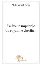 Couverture du livre « La route impériale du royaume chérifien » de Abdelhamid Yahya aux éditions Edilivre