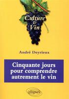 Couverture du livre « Cinquante jours pour comprendre autrement le vin » de Andre Deyrieux aux éditions Ellipses