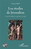 Couverture du livre « Les étoiles de Jérusalem ; ce que le judaïsme a apporté au monde » de Francis Weill aux éditions L'harmattan