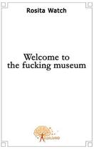 Couverture du livre « Welcome to the fucking museum » de Rosita Watch aux éditions Edilivre