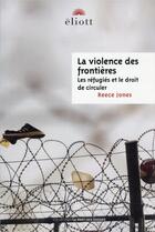 Couverture du livre « La violence des frontières ; les réfugiés et le droit de circuler » de Reece Jones aux éditions Eliott Editions