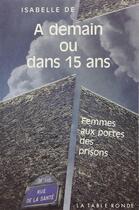 Couverture du livre « A demain ou dans quinze (femmes aux portes des pri) - femmes aux portes des prisons » de Isabelle De aux éditions Table Ronde