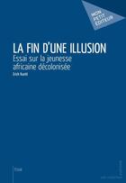 Couverture du livre « La fin d'une illusion ; essai sur la jeunesse africaine décolonisée » de Erick Kuete aux éditions Mon Petit Editeur