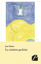 Couverture du livre « La création gauloise » de Jean Valtaire aux éditions Editions Du Panthéon
