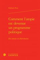 Couverture du livre « Comment l'utopie est devenue programme politique ; du roman à la révolution » de Stephanie Roza aux éditions Classiques Garnier