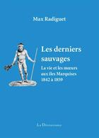 Couverture du livre « Les derniers sauvages ; la vie et les moeurs aux Iles Marquises (1842-1859) » de Max Radiguet aux éditions La Decouvrance