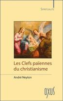 Couverture du livre « Les clefs païennes du christianisme » de Andre Neyton aux éditions Oxus