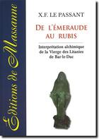 Couverture du livre « De l'émeraude au rubis ; interprétation alchimique de la vierge des Litanies de Bar-le-Duc » de X.F. Le Passant aux éditions Massanne