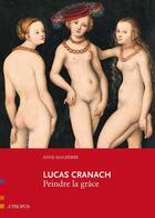 Couverture du livre « Lucas Cranach ; peindre la grâce » de Anne Malherbe aux éditions A Propos