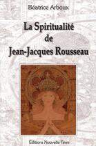Couverture du livre « La spiritualité de Jean-Jacques Rousseau » de Beatrice Arboux aux éditions Nouvelle Terre