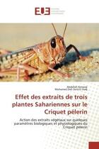 Couverture du livre « Effet des extraits de trois plantes Sahariennes sur le Criquet pélerin : Action des extraits végétaux sur quelques paramètres biologiques et physiologiques du Criquet pèler » de Abdellah Kemassi aux éditions Editions Universitaires Europeennes