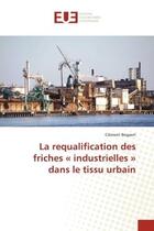 Couverture du livre « La requalification des friches « industrielles » dans le tissu urbain » de Clément Bogaert aux éditions Editions Universitaires Europeennes