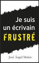 Couverture du livre « Je suis un écrivain frustré » de Jose Angel Manas aux éditions Nouvelles Plumes