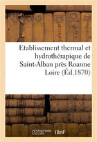 Couverture du livre « Etablissement thermal et hydrotherapique de saint-alban pres roanne loire. » de  aux éditions Hachette Bnf