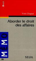 Couverture du livre « Aborder le droit des affaires » de Yves Chaput aux éditions Seuil