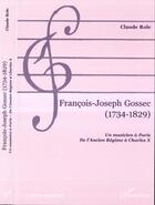 Couverture du livre « Francois-Joseph Gossec 1734-1829 ; Un Musicien A Paris ; De L'Ancien Regime A Charles X » de Claude Role aux éditions L'harmattan