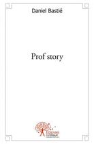 Couverture du livre « Prof story » de Daniel Bastie aux éditions Edilivre