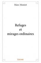 Couverture du livre « Refuges et mirages ordinaires » de Marc Moniot aux éditions Edilivre