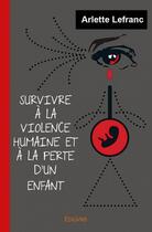 Couverture du livre « Survivre à la violence humaine et à la perte d'un enfant » de Arlette Lefranc aux éditions Edilivre