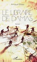 Couverture du livre « Le libraire de Damas » de Arnaud Elbaz aux éditions L'harmattan