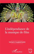 Couverture du livre « L'indépendance de la musique de film » de Yohann Guglielmetti aux éditions L'harmattan