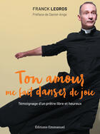 Couverture du livre « Ton amour me fait danser de joie ; témoignage d'un prêtre libre et heureux » de Franck Legros aux éditions Editions De L'emmanuel