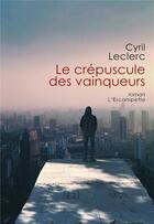 Couverture du livre « Le crépuscule des vainqueurs » de Cyril Leclerc aux éditions Escampette