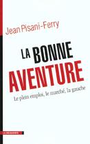 Couverture du livre « La Bonne Aventure ; Pour Le Plein Emploi ; Le Marche ; La Gauche » de Jean Pisani-Ferry aux éditions La Decouverte