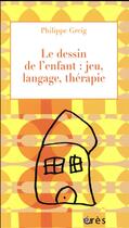 Couverture du livre « Le dessin de l'enfant : jeu, langage, thérapie » de Philippe Greig aux éditions Eres