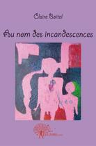 Couverture du livre « Au nom des incandescences » de Claire Boitel aux éditions Edilivre