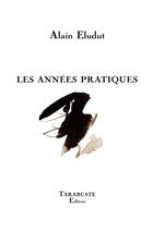 Couverture du livre « Les annees pratiques - alain eludut » de Eludut Alain aux éditions Tarabuste