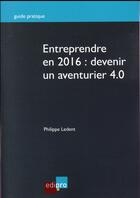 Couverture du livre « Entreprendre en 2016 : devenir un aventurier 4.0 » de Philippe Ledent aux éditions Edi Pro