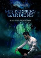 Couverture du livre « Les Derniers Gardiens Tome 2 : Vers les ténèbres » de Louise Delgado aux éditions Librinova