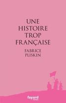 Couverture du livre « Une histoire trop française » de Fabrice Pliskin aux éditions Fayard