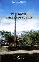 Couverture du livre « Calédonie ; l'heure des choix » de Jean-Lou Vivier aux éditions Editions L'harmattan