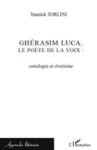 Couverture du livre « Ghérasim Luca, le poète de la voix ; ontologie et érotisme » de Yannick Torlini aux éditions L'harmattan