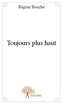 Couverture du livre « Toujours plus haut » de Régine Bouché aux éditions Edilivre