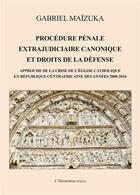 Couverture du livre « Procédure pénale extrajudiciaire canonique et droits de la défense ; approche de la crise de l'Eglise catholique en République Centrafricaine de années 2008-2010 » de Gabriel Maizuka aux éditions L'harmattan